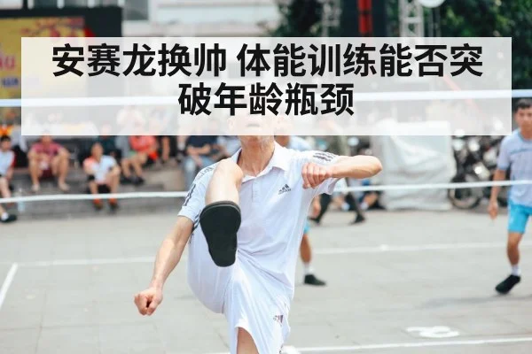 安赛龙换帅 体能训练能否突破年龄瓶颈
