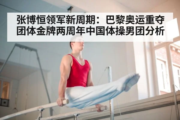 张博恒领军新周期：巴黎奥运重夺团体金牌两周年中国体操男团分析