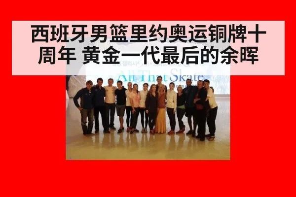 西班牙男篮里约奥运铜牌十周年 黄金一代最后的余晖