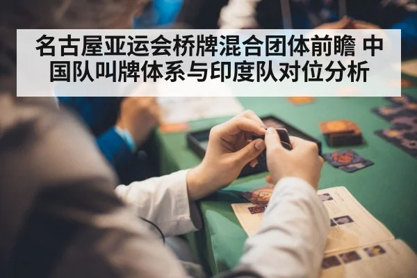 名古屋亚运会桥牌混合团体前瞻 中国队叫牌体系与印度队对位分析