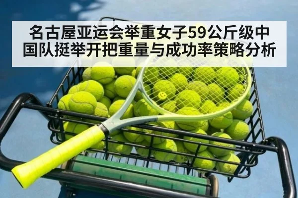名古屋亚运会举重女子59公斤级中国队挺举开把重量与成功率策略分析