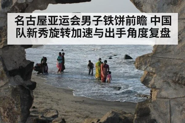 名古屋亚运会男子铁饼前瞻 中国队新秀旋转加速与出手角度复盘