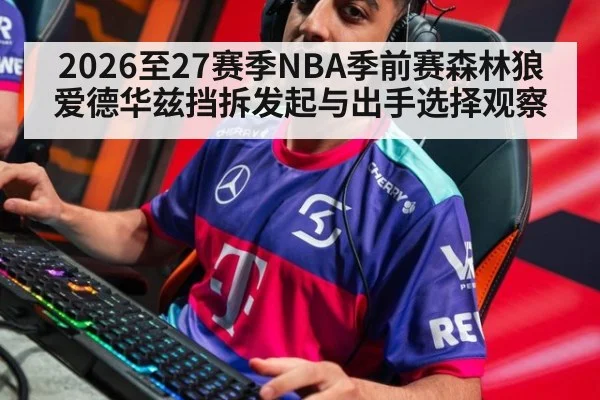 2026至27赛季NBA季前赛森林狼爱德华兹挡拆发起与出手选择观察