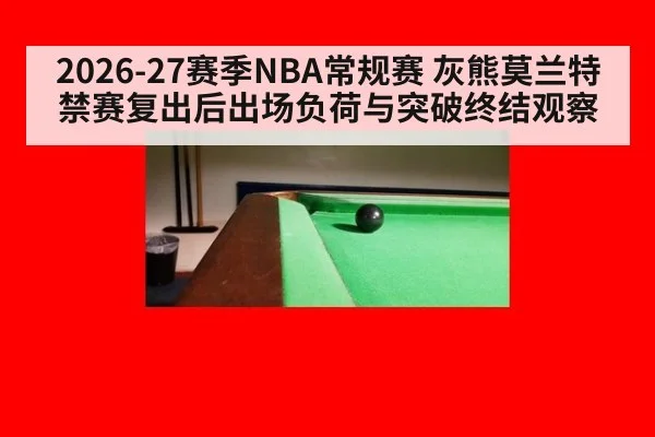 2026-27赛季NBA常规赛 灰熊莫兰特禁赛复出后出场负荷与突破终结观察