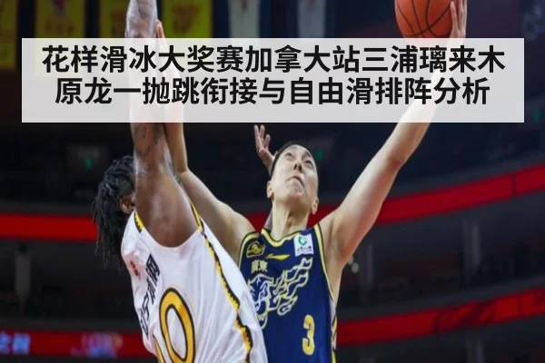 花样滑冰大奖赛加拿大站三浦璃来木原龙一抛跳衔接与自由滑排阵分析